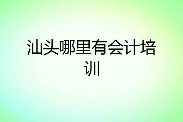 汕头哪里有会计培训