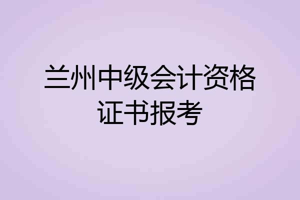 兰州中级会计资格证书报考
