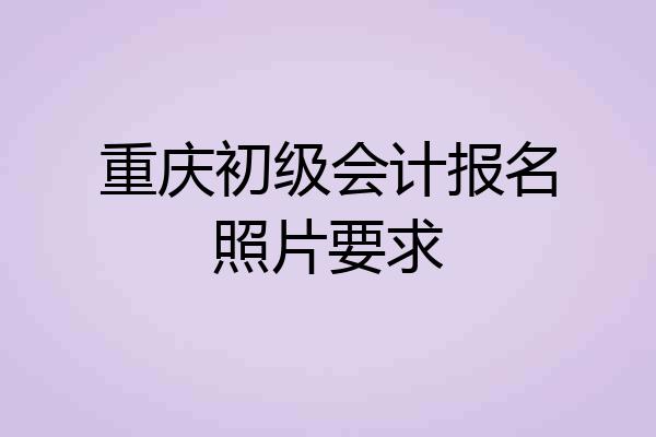 重庆初级会计报名照片要求