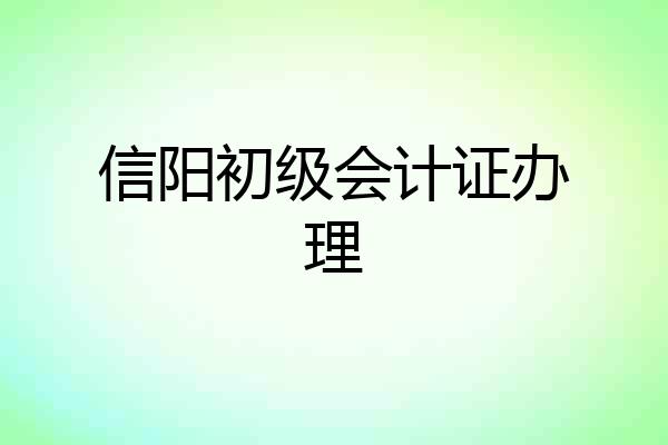 信阳初级会计证办理
