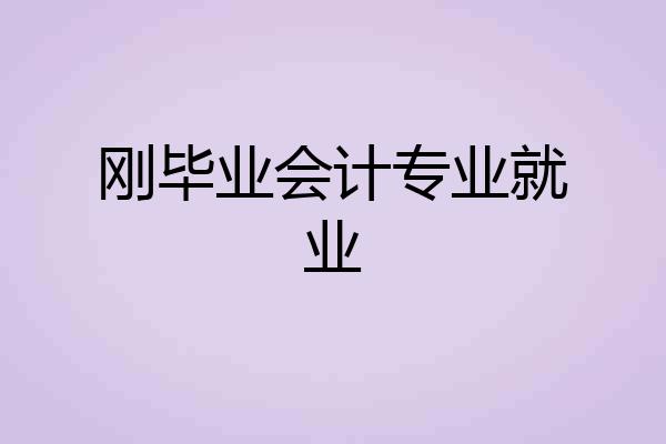 刚毕业会计专业就业
