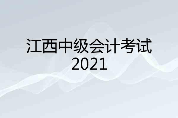 江西中级会计考试2021