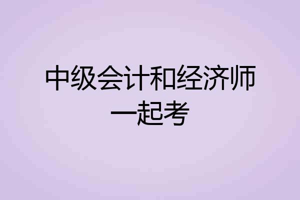 中级会计和经济师一起考