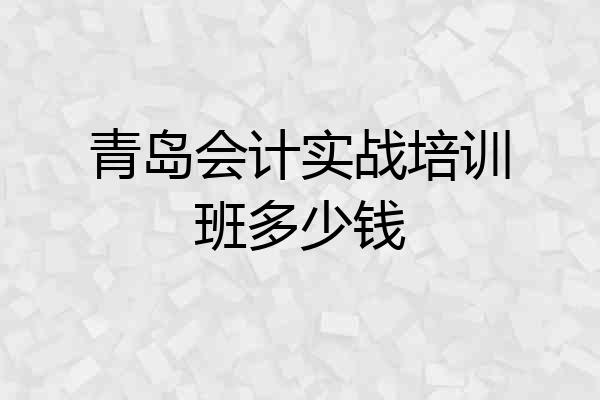 青岛会计实战培训班多少钱