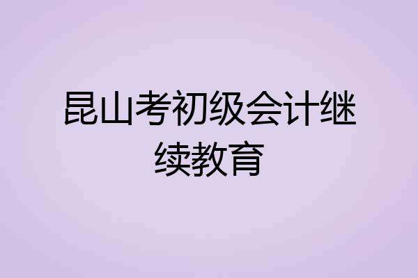 昆山考初级会计继续教育