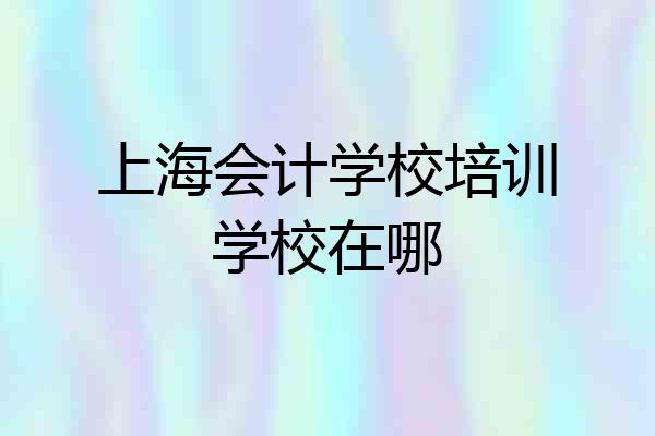 上海会计学校培训学校在哪