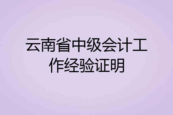 云南省中级会计工作经验证明