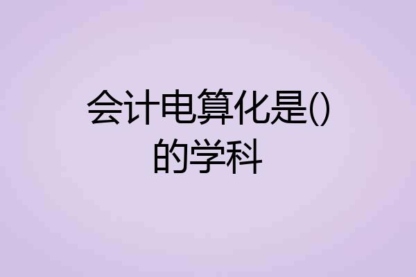 会计电算化是()的学科