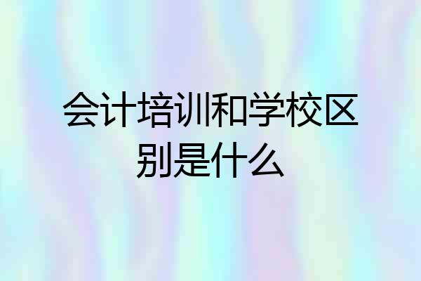 会计培训和学校区别是什么