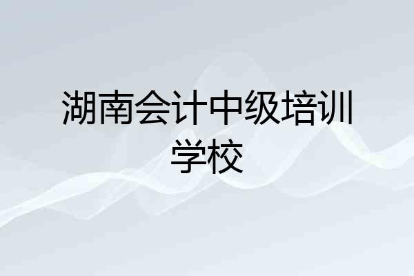 湖南会计中级培训学校