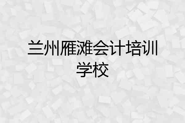 兰州雁滩会计培训学校