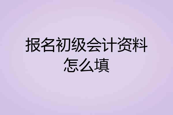 报名初级会计资料怎么填