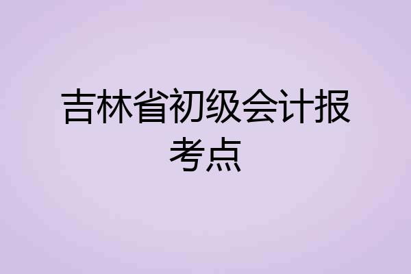 吉林省初级会计报考点