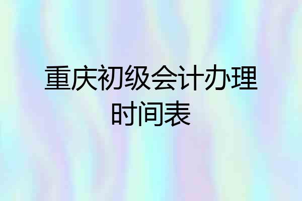 重庆初级会计办理时间表