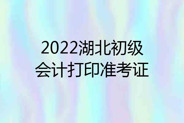 2022湖北初级会计打印准考证