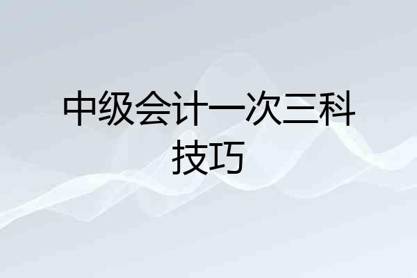 中级会计一次三科技巧