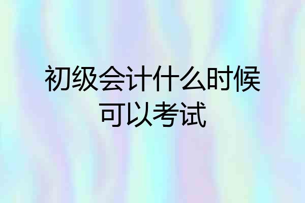 初级会计什么时候可以考试