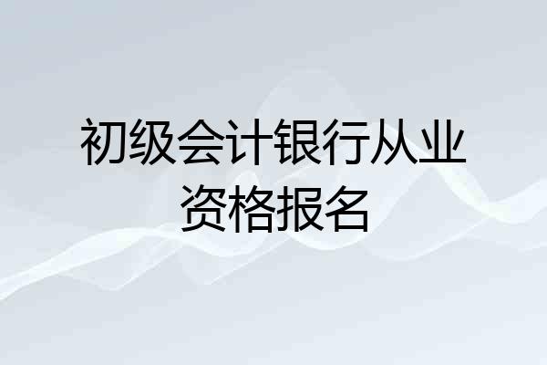 初级会计银行从业资格报名