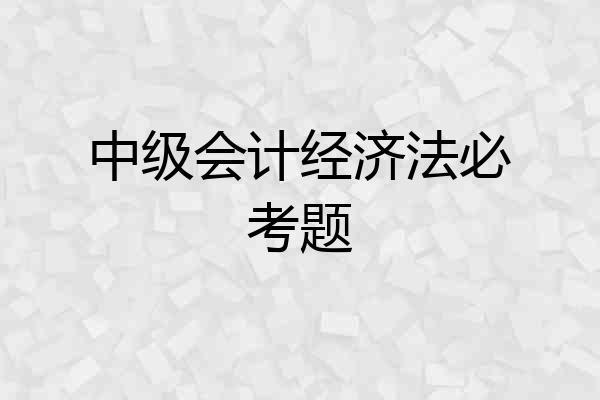 中级会计经济法必考题