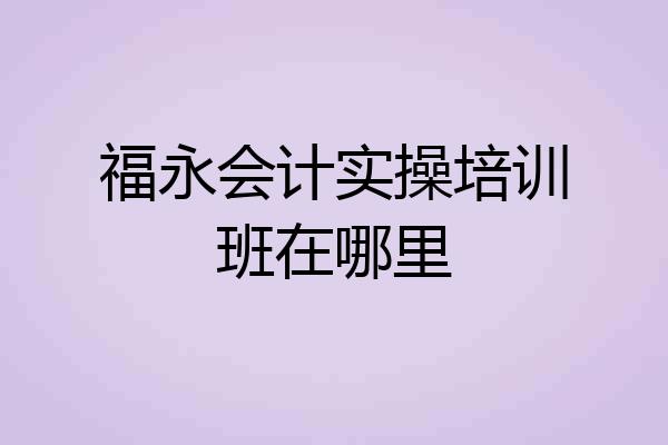 福永会计实操培训班在哪里