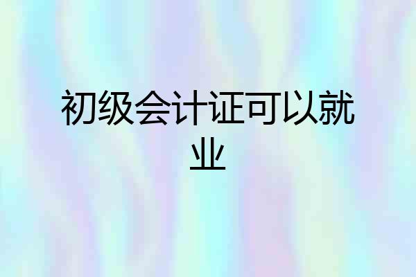 初级会计证可以就业