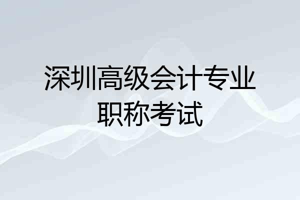深圳高级会计专业职称考试