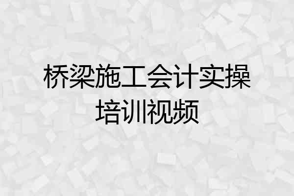 桥梁施工会计实操培训视频