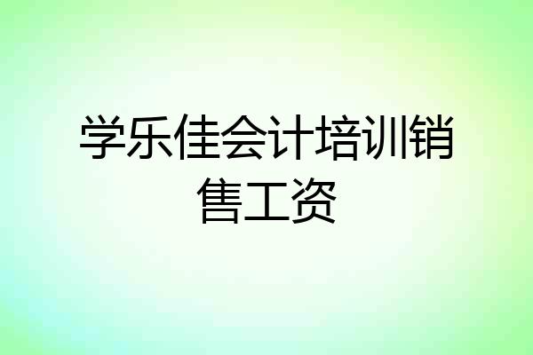 学乐佳会计培训销售工资