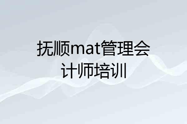 抚顺mat管理会计师培训