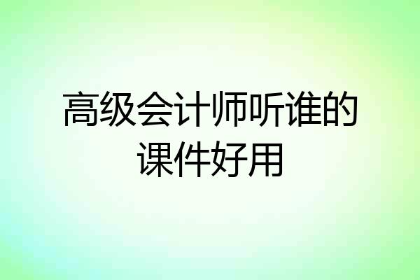 高级会计师听谁的课件好用
