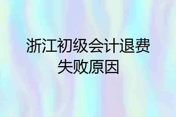 浙江初级会计退费失败原因