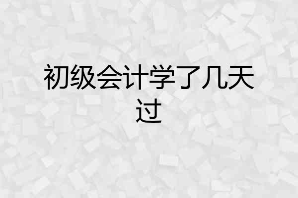 初级会计学了几天过