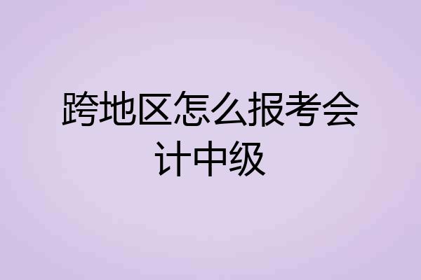 跨地区怎么报考会计中级