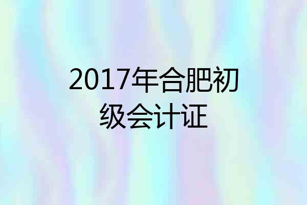 2017年合肥初级会计证