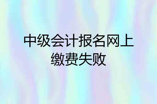 中级会计报名网上缴费失败