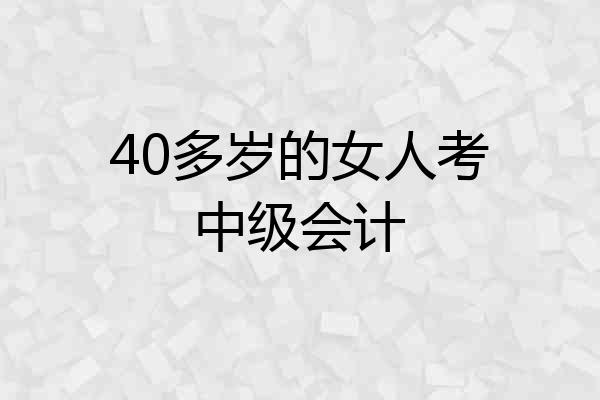 40多岁的女人考中级会计