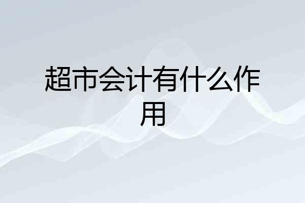 超市会计有什么作用