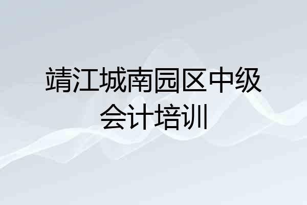靖江城南园区中级会计培训