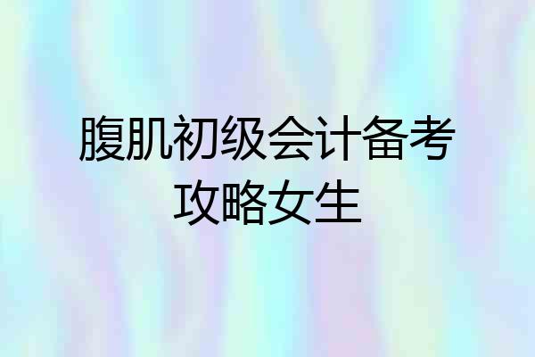腹肌初级会计备考攻略女生