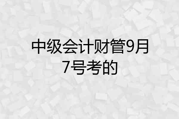 中级会计财管9月7号考的