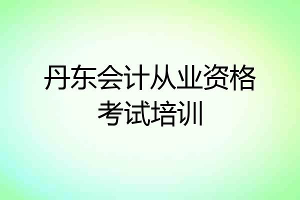 丹东会计从业资格考试培训