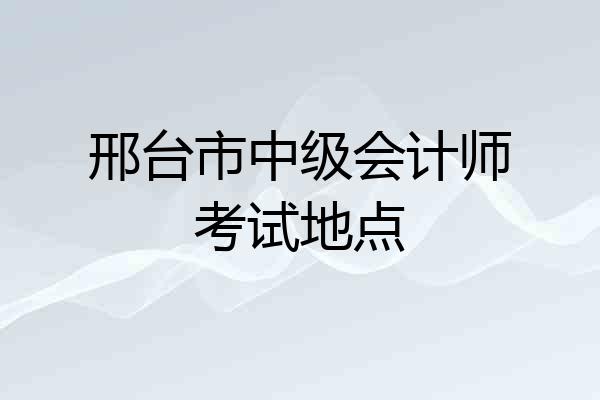 邢台市中级会计师考试地点