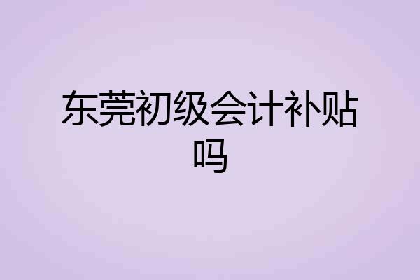 东莞初级会计补贴吗