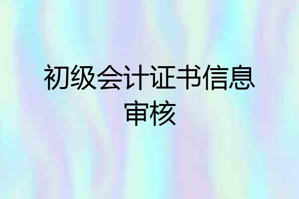 初级会计证书信息审核