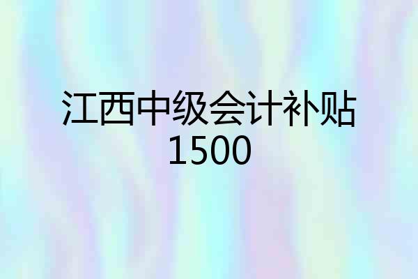 江西中级会计补贴1500