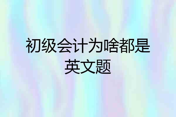 初级会计为啥都是英文题