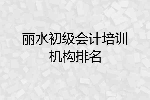 丽水初级会计培训机构排名