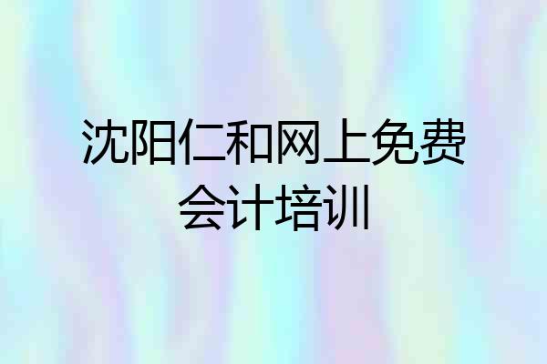 沈阳仁和网上免费会计培训