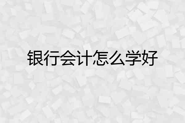银行会计怎么学好