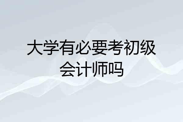 大学有必要考初级会计师吗